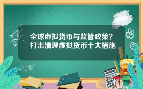 全球虚拟货币与监管政策?打击清理虚拟货币十大措施