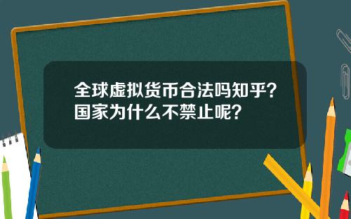 全球虚拟货币合法吗知乎?国家为什么不禁止呢?