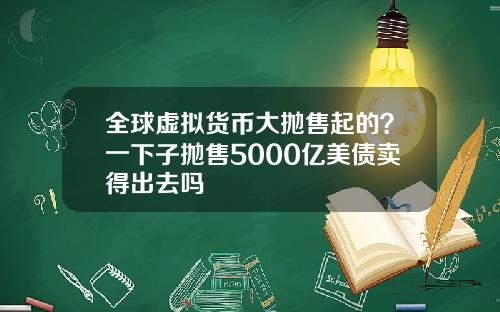 全球虚拟货币大抛售起的?一下子抛售5000亿美债卖得出去吗