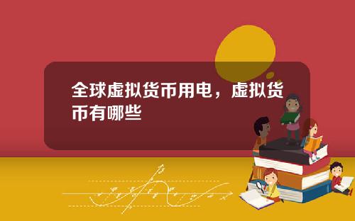 全球虚拟货币用电,虚拟货币有哪些