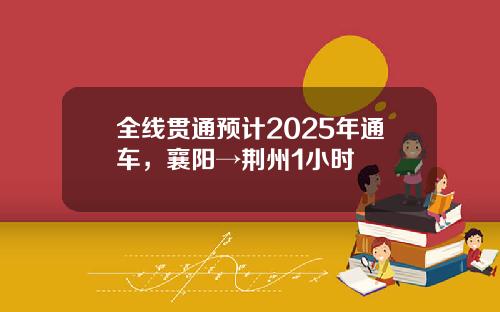 全线贯通预计2025年通车，襄阳→荆州1小时