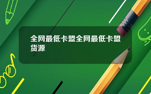 全网最低卡盟全网最低卡盟货源