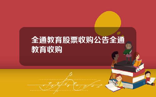 全通教育股票收购公告全通教育收购