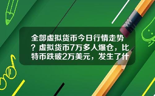 全部虚拟货币今日行情走势?虚拟货币7万多人爆仓,比特币跌破2万美元,发生了什么?