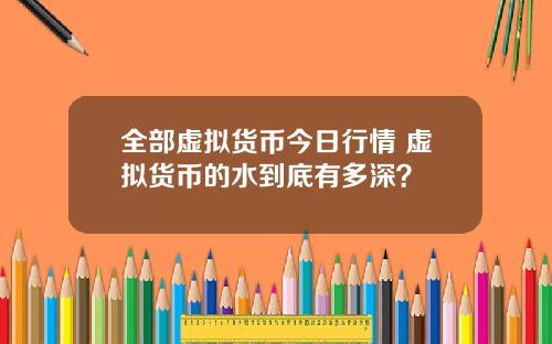 全部虚拟货币今日行情 虚拟货币的水到底有多深？