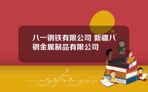八一钢铁有限公司 新疆八钢金属制品有限公司