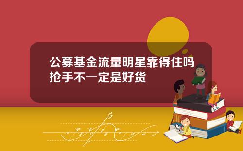 公募基金流量明星靠得住吗抢手不一定是好货