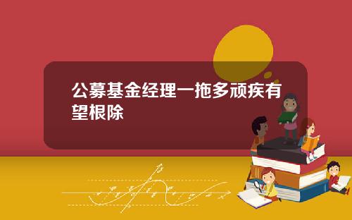 公募基金经理一拖多顽疾有望根除