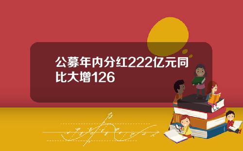 公募年内分红222亿元同比大增126