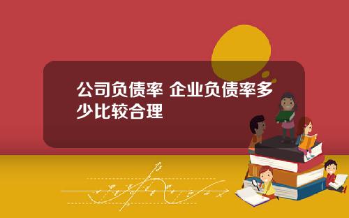 公司负债率 企业负债率多少比较合理