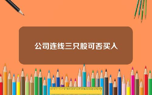 公司连线三只股可否买入