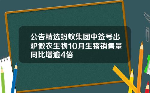 公告精选蚂蚁集团中签号出炉傲农生物10月生猪销售量同比增逾4倍
