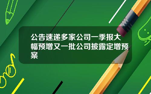 公告速递多家公司一季报大幅预增又一批公司披露定增预案
