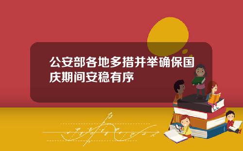 公安部各地多措并举确保国庆期间安稳有序
