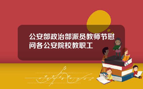 公安部政治部派员教师节慰问各公安院校教职工
