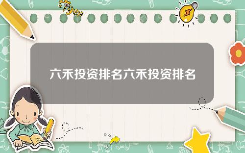 六禾投资排名六禾投资排名