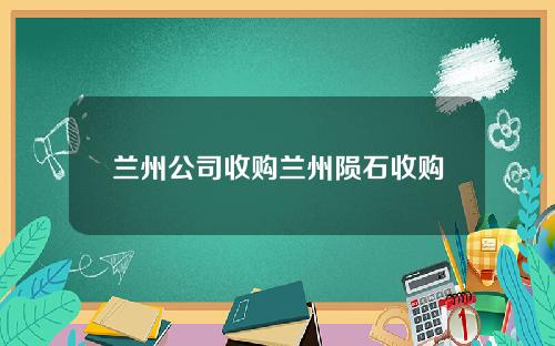兰州公司收购兰州陨石收购