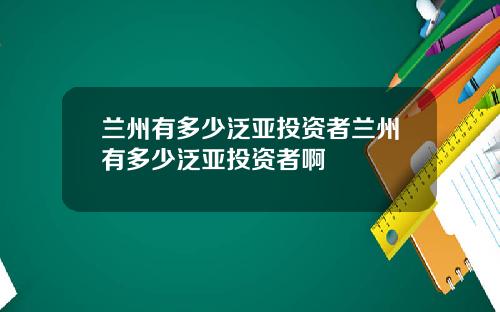 兰州有多少泛亚投资者兰州有多少泛亚投资者啊