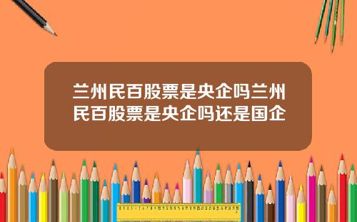 兰州民百股票是央企吗兰州民百股票是央企吗还是国企