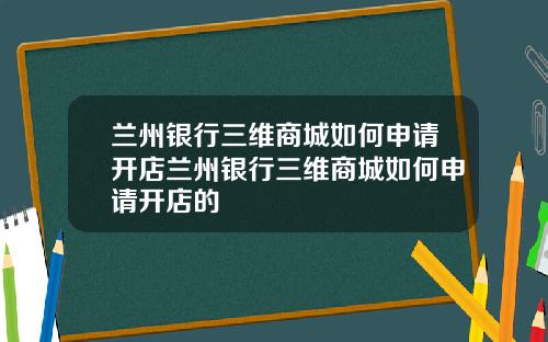 兰州银行三维商城如何申请开店兰州银行三维商城如何申请开店的