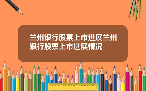 兰州银行股票上市进展兰州银行股票上市进展情况