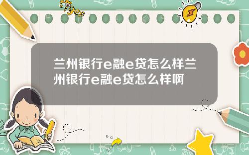 兰州银行e融e贷怎么样兰州银行e融e贷怎么样啊