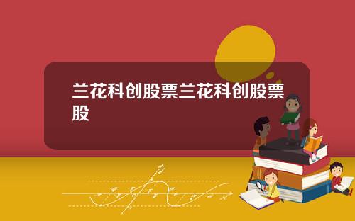 兰花科创股票兰花科创股票股