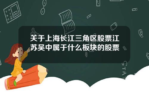 关于上海长江三角区股票江苏吴中属于什么板块的股票
