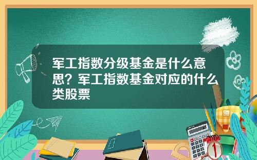 军工指数分级基金是什么意思？军工指数基金对应的什么类股票