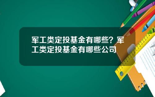 军工类定投基金有哪些?军工类定投基金有哪些公司