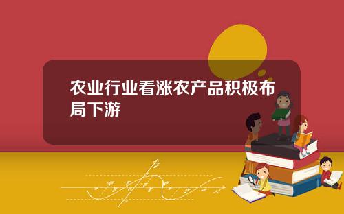 农业行业看涨农产品积极布局下游