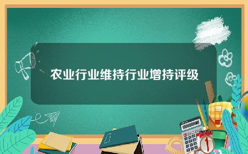 农业行业维持行业增持评级