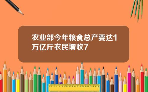 农业部今年粮食总产要达1万亿斤农民增收7