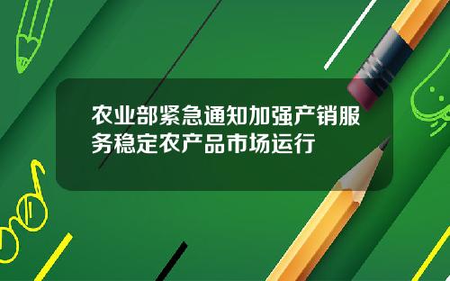 农业部紧急通知加强产销服务稳定农产品市场运行
