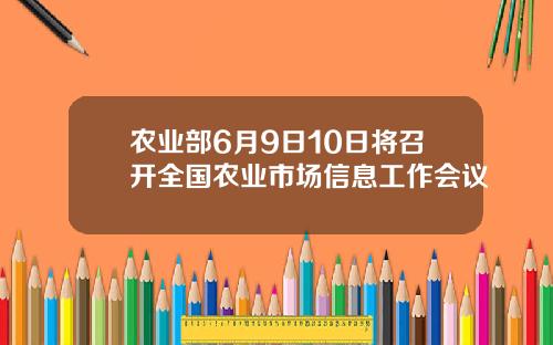 农业部6月9日10日将召开全国农业市场信息工作会议