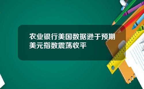 农业银行美国数据逊于预期美元指数震荡收平