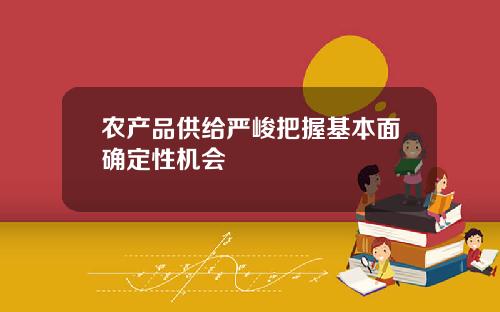 农产品供给严峻把握基本面确定性机会
