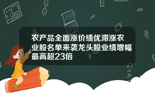 农产品全面涨价绩优滞涨农业股名单来袭龙头股业绩增幅最高超23倍