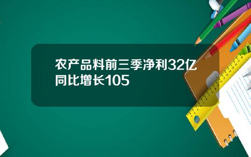 农产品料前三季净利32亿同比增长105