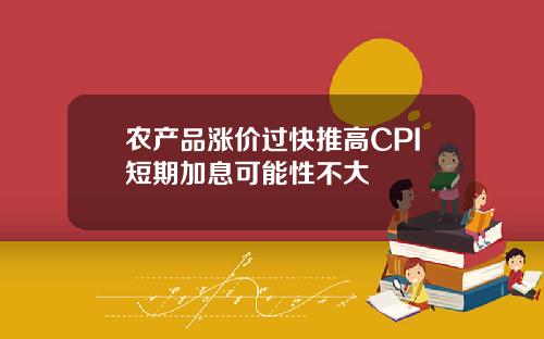 农产品涨价过快推高CPI短期加息可能性不大