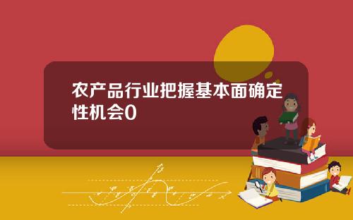 农产品行业把握基本面确定性机会0