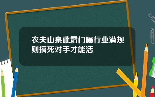 农夫山泉砒霜门曝行业潜规则搞死对手才能活