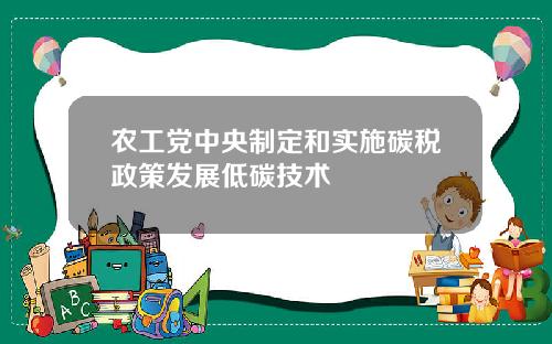 农工党中央制定和实施碳税政策发展低碳技术