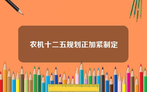 农机十二五规划正加紧制定