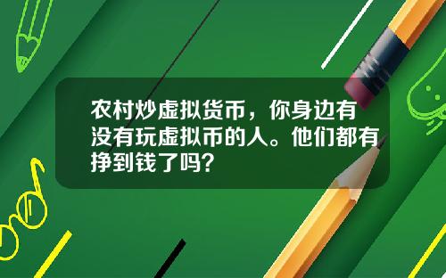 农村炒虚拟货币,你身边有没有玩虚拟币的人。他们都有挣到钱了吗?