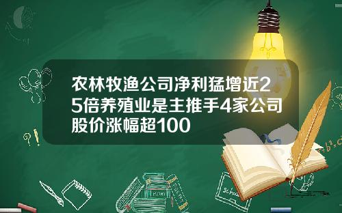 农林牧渔公司净利猛增近25倍养殖业是主推手4家公司股价涨幅超100