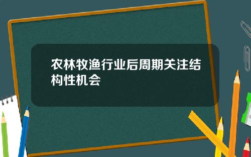农林牧渔行业后周期关注结构性机会