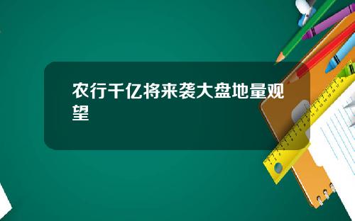 农行千亿将来袭大盘地量观望