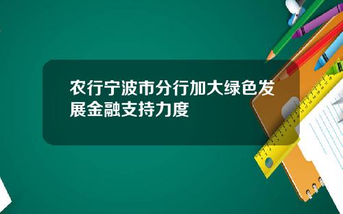 农行宁波市分行加大绿色发展金融支持力度