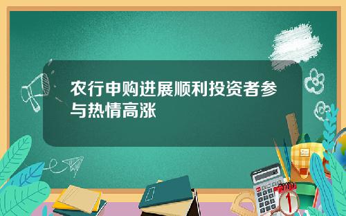 农行申购进展顺利投资者参与热情高涨